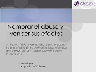 Nombrar el abuso y  vencer sus efectos White, M. ,(1995) Naming abuse and breaking from its effects. En Re-Authoring lives: Interviews and essays. South Australia: Dulwich Centre Publications. Síntesis por  Irmgard von Wobeser 