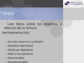 Tarea Leer libros sobre los objetivos y efectos de la tortura.  (reinterpretación) No solo arranca confesión Quiebra identidad Destruye dignidad Aísla a las persona Desmoraliza Despersonaliza 