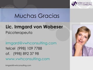 Muchas Gracias Lic. Irmgard von Wobeser Psicoterapeuta [email_address]   telcel  (998) 109 7788 of.  (998) 892 37 98 www.vwhconsulting.com   [email_address] 
