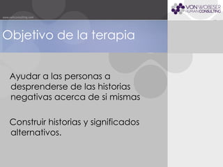 Objetivo de la terapia Ayudar a las personas a desprenderse de las historias negativas acerca de si mismas Construir historias y significados alternativos. 