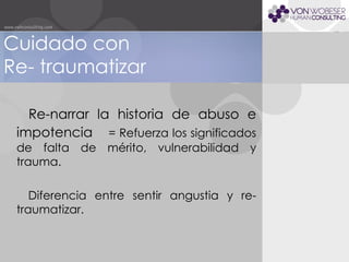 Cuidado con  Re- traumatizar  Re-narrar la historia de abuso e impotencia   = Refuerza los significados de falta de mérito, vulnerabilidad y trauma. Diferencia entre sentir angustia y re-traumatizar. 
