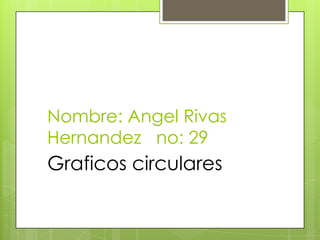 Nombre: Angel Rivas Hernandez   no: 29 Graficos circulares 