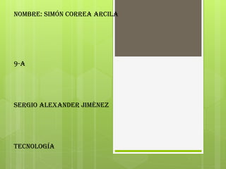 Nombre: simón correa Arcila




9-A




Sergio Alexander Jiménez




tecnología
 