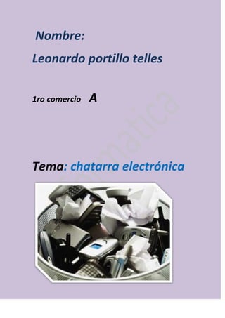 Nombre:
Leonardo portillo telles

1ro comercio   A




Tema: chatarra electrónica
 