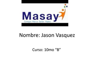 Nombre: Jason Vasquez
Curso: 10mo “B”
 