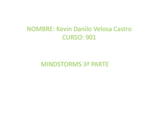 NOMBRE: Kevin Danilo Velosa Castro
CURSO: 901
MINDSTORMS 3ª PARTE
 