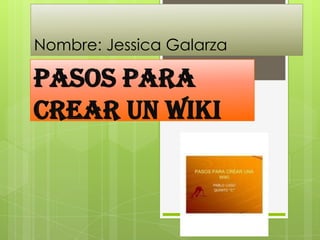 Nombre: Jessica Galarza
Pasos para
crear un wiki
 