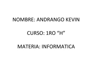 NOMBRE: ANDRANGO KEVIN
CURSO: 1RO “H”
MATERIA: INFORMATICA
 