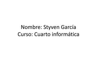 Nombre: Styven García
Curso: Cuarto informática
 
