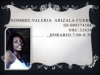 NOMBRE:VALERIA ARIZALA CUERO
ID:000374108
NRC:32434
HORARIO:7:00-8:30
 