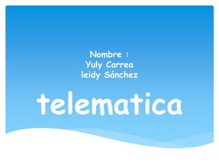 Nombre :
Yuly Correa
leidy Sánchez
telematica
 