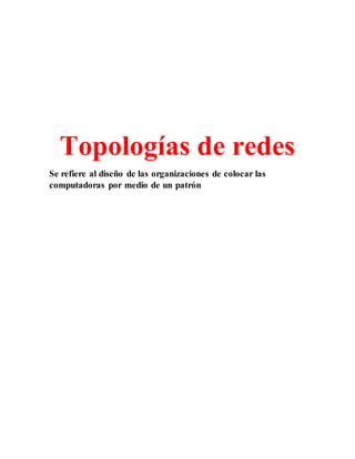 Topologías de redes
Se refiere al diseño de las organizaciones de colocar las
computadoras por medio de un patrón
 