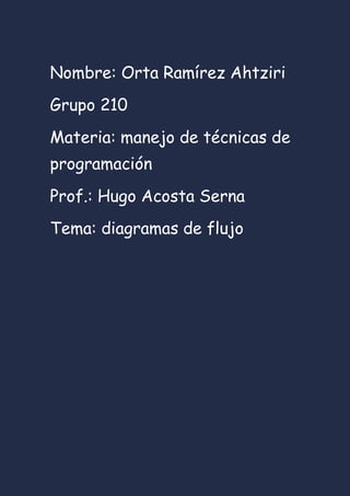 Nombre: Orta Ramírez Ahtziri
Grupo 210
Materia: manejo de técnicas de
programación
Prof.: Hugo Acosta Serna
Tema: diagramas de flujo
 