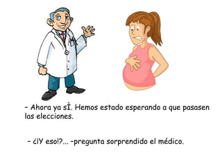 – Ahora ya sí. Hemos estado esperando a que pasasen
las elecciones.


– ¿¡Y eso!?... –pregunta sorprendido el médico.
 