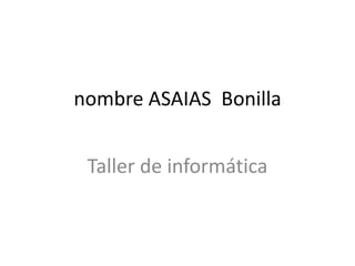 nombre ASAIAS Bonilla
Taller de informática

 