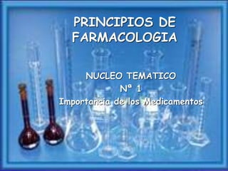 PRINCIPIOS DE
FARMACOLOGIA
NUCLEO TEMATICO
Nª 1
Importancia de los Medicamentos
 