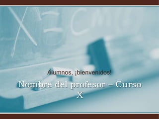 Alumnos, ¡bienvenidos!
Nombre del profesor – Curso
X
 