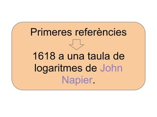 Primeres referències

1618 a una taula de
logaritmes de John
       Napier.
 