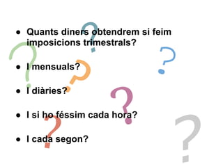 ?
● Quants diners obtendrem si feim
  imposicions trimestrals?

                              ?
? ?
● I mensuals?




                      ?
● I diàries?




     ?
● I si ho féssim cada hora?

● I cada segon?

                                    ?
 