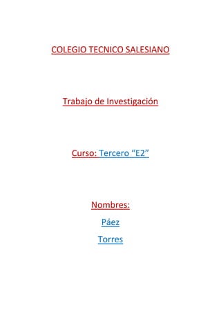 COLEGIO TECNICO SALESIANO




  Trabajo de Investigación




    Curso: Tercero “E2”




         Nombres:
           Páez
          Torres
 