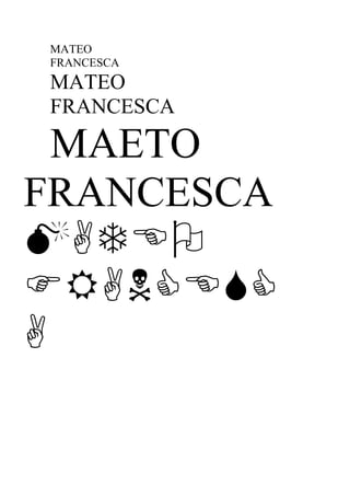 MATEO
FRANCESCA
MATEO
FRANCESCA

  MAETO
FRANCESCA



 