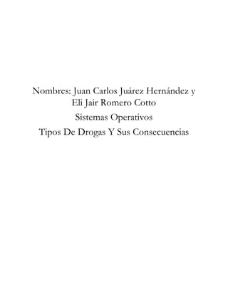 Nombres: Juan Carlos Juárez Hernández y
Eli Jair Romero Cotto
Sistemas Operativos
Tipos De Drogas Y Sus Consecuencias
 
