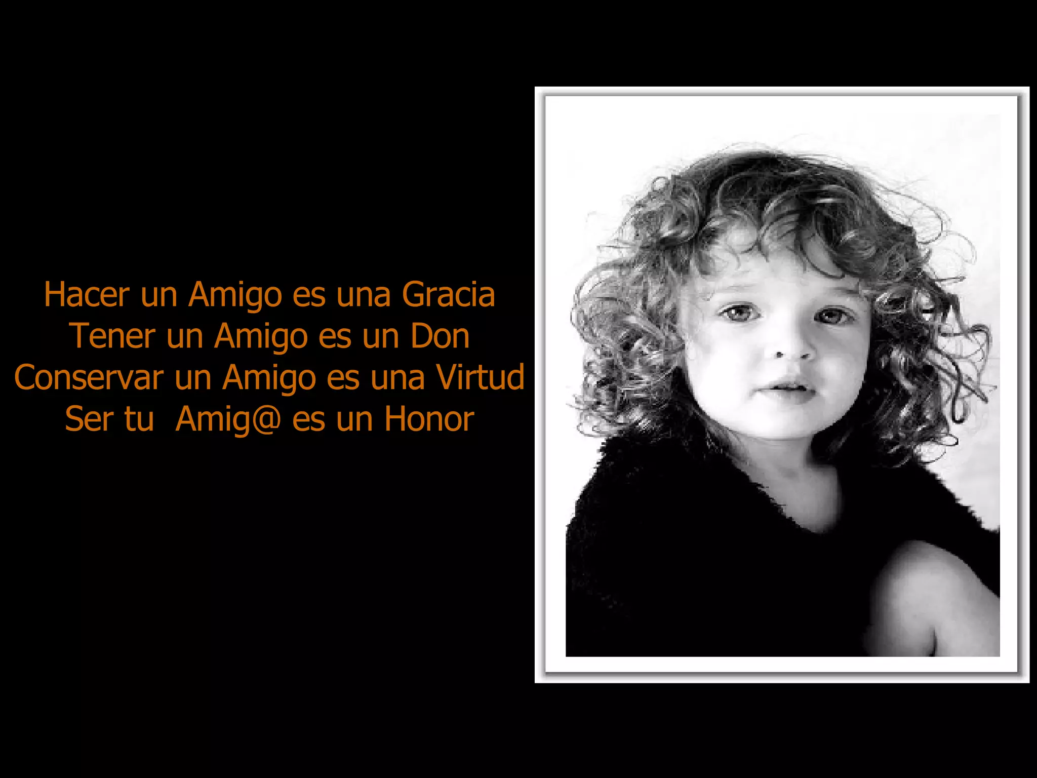 Hacer un Amigo es una Gracia Tener un Amigo es un Don Conservar un Amigo es una Virtud Ser tu  Amig@ es un Honor 