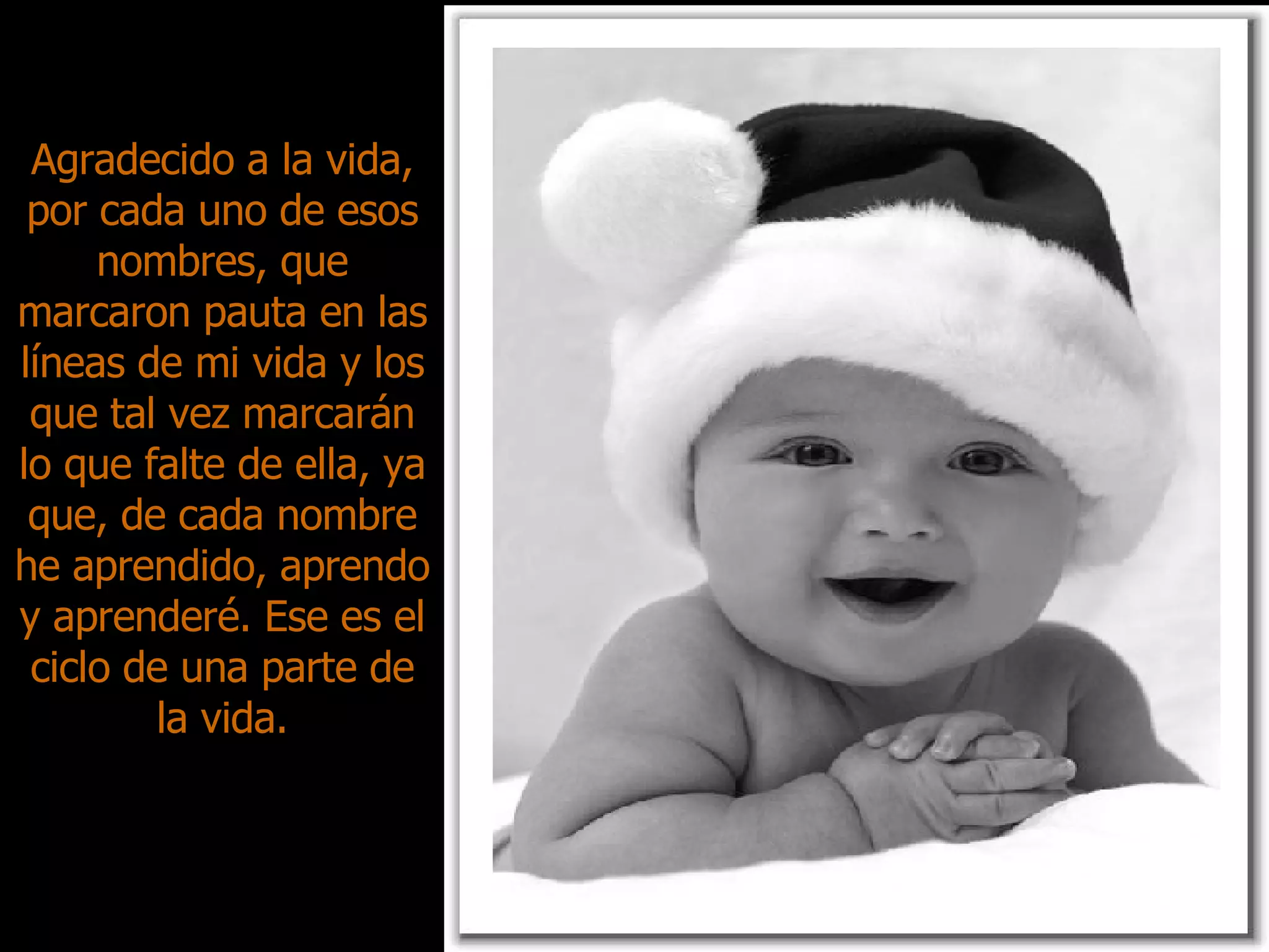 Agradecido a la vida, por cada uno de esos nombres, que marcaron pauta en las líneas de mi vida y los que tal vez marcarán lo que falte de ella, ya que, de cada nombre he aprendido, aprendo y aprenderé. Ese es el ciclo de una parte de la vida. 