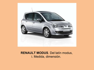 RENAULT MODUS . Del latín modus, i. Medida, dimensión.  