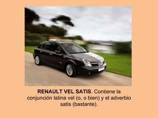 RENAULT VEL SATIS . Contiene la conjunción latina vel (o, o bien) y el adverbio satis (bastante). 