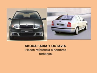 SKODA FABIA Y OCTAVIA . Hacen referencia a nombres romanos. 