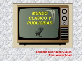 MUNDO CLÁSICO Y PUBLICIDAD Santiago Rodríguez Guillén Ana Losada Abad 