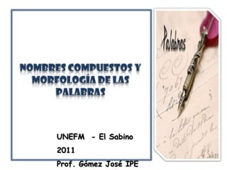 Nombres Compuestos Y Morfología De Las Palabras UNEFM  - El Sabino  2011 Prof. Gómez José IPE 