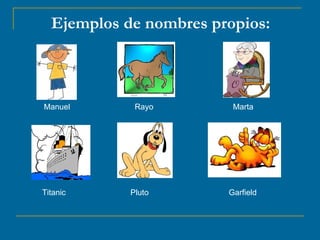Ejemplos de nombres propios: Manuel   Rayo   Marta   Titanic Pluto Garfield 