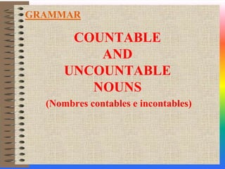 COUNTABLE AND UNCOUNTABLE NOUNS (Nombres contables e incontables) GRAMMAR 