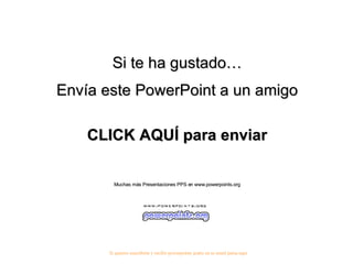 Si te ha gustado… Envía este PowerPoint a un amigo CLICK AQUÍ para enviar Muchas más Presentaciones PPS en www.powerpoints.org Si quieres suscribirte y recibir powerpoints gratis en tu email pulsa aquí 