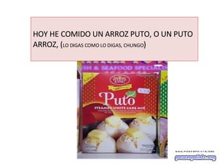 HOY HE COMIDO UN ARROZ PUTO, O UN PUTO ARROZ, ( LO DIGAS COMO LO DIGAS, CHUNGO ) 