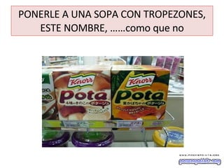 PONERLE A UNA SOPA CON TROPEZONES, ESTE NOMBRE, ……como que no 