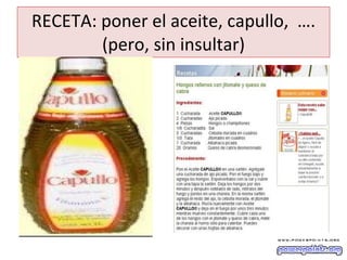 RECETA: poner el aceite, capullo,  …. (pero, sin insultar) 