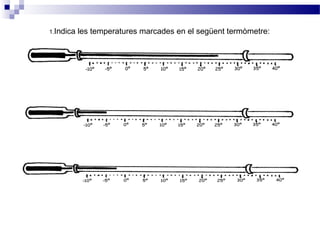 1.Indica les temperatures marcades en el següent termòmetre: 
 