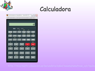 Calculadora
http://recursostic.educacion.es/secundaria/edad/1esomatematicas_cat/1quinc
 