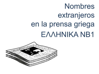 Nombres
extranjeros
en la prensa griega
ΕΛΛΗΝΙΚΑ ΝΒ1
 