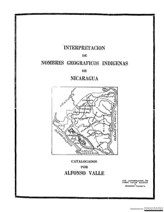 INTERPRETACION
DE
NOMBRES GEOGRAFICOS INDIGENAS
DE
NICARAGUA
CATALOGADOS
POR
ALFONSO VALLE
CON AUTORIZACION DE
F'ABIO VALLE SALINAS
y
MODESTO VALLE h.
 