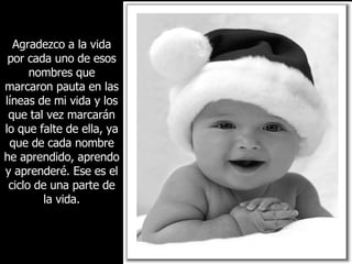 Agradezco a la vida por cada uno de esos nombres que marcaron pauta en las líneas de mi vida y los que tal vez marcarán lo que falte de ella, ya que de cada nombre he aprendido, aprendo y aprenderé. Ese es el ciclo de una parte de la vida. 