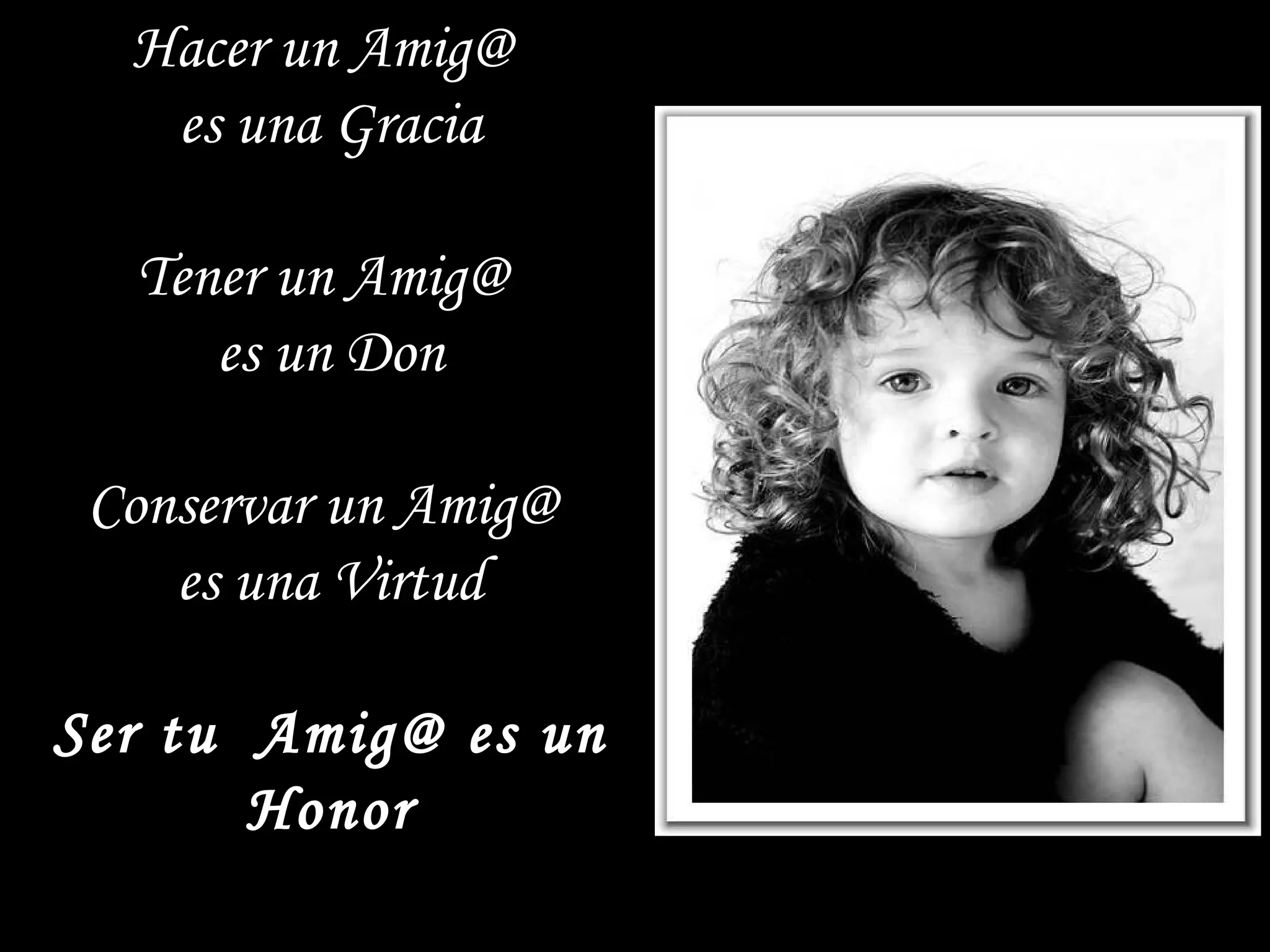 Hacer un Amig@  es una Gracia Tener un Amig@  es un Don Conservar un Amig@  es una Virtud Ser tu  Amig@ es un Honor 