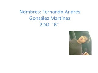 Nombres: Fernando Andrés
   González Martínez
       2DO ´´B´´
 