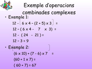 Exemple d’operacions combinades complexes <ul><li>Exemple 1: </li></ul><ul><ul><li>12 -  6 x 4 – (2 + 5) x 3  = </li></ul>...