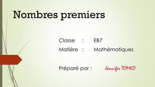 Nombres premiers
Classe : EB7
Matière : Mathématiques
Préparé par : Jennifer TOMKO
1
 