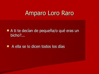 Amparo Loro Raro A ti te decían de pequeña/o qué eras un bicho?... A ella se lo dicen todos los días 
