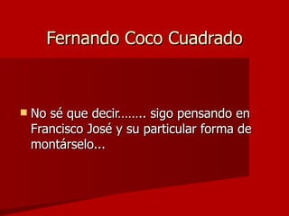 Fernando Coco Cuadrado No sé que decir…….. sigo pensando en Francisco José y su particular forma de montárselo...  